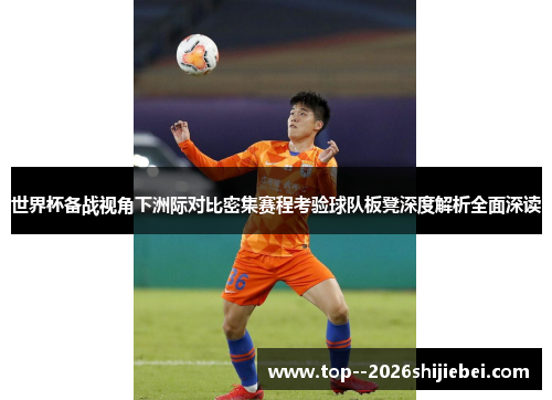 世界杯备战视角下洲际对比密集赛程考验球队板凳深度解析全面深读 世界杯备战视角下洲际对比密集赛程考验球队板凳深度解析全面深读