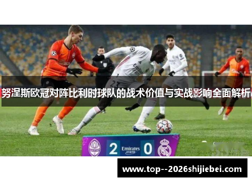 努涅斯欧冠对阵比利时球队的战术价值与实战影响全面解析