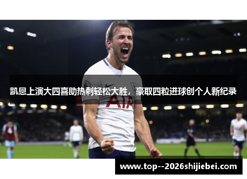 凯恩上演大四喜助热刺轻松大胜,豪取四粒进球创个人新纪录 凯恩上演大四喜助热刺轻松大胜,豪取四粒进球创个人新纪录