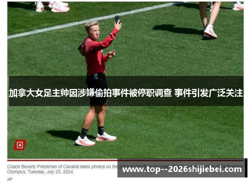 加拿大女足主帅因涉嫌偷拍事件被停职调查 事件引发广泛关注 加拿大女足主帅因涉嫌偷拍事件被停职调查 事件引发广泛关注
