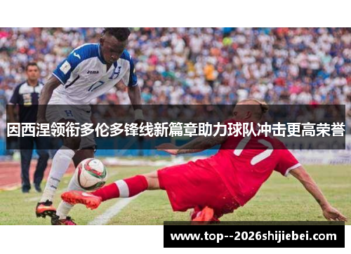因西涅领衔多伦多锋线新篇章助力球队冲击更高荣誉