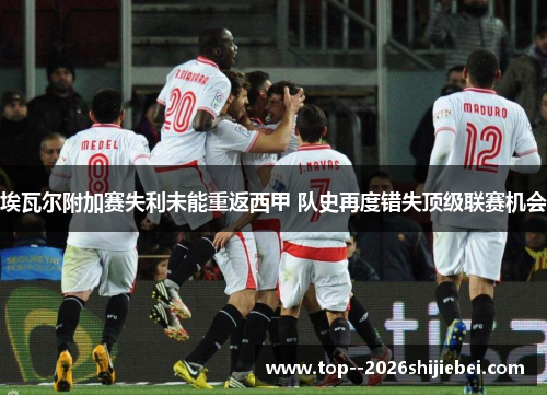 埃瓦尔附加赛失利未能重返西甲 队史再度错失顶级联赛机会