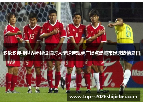 多伦多迎接世界杯建设临时大型球迷观赛广场点燃城市足球热情夏日