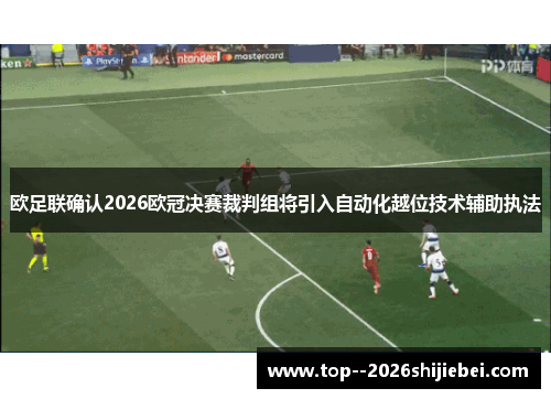 欧足联确认2026欧冠决赛裁判组将引入自动化越位技术辅助执法