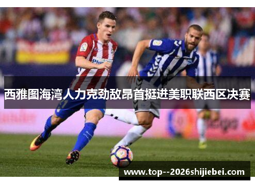 西雅图海湾人力克劲敌昂首挺进美职联西区决赛