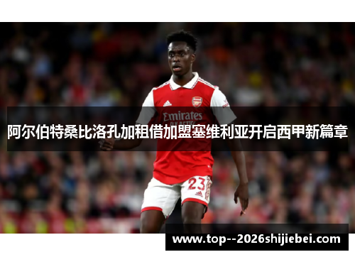 阿尔伯特桑比洛孔加租借加盟塞维利亚开启西甲新篇章