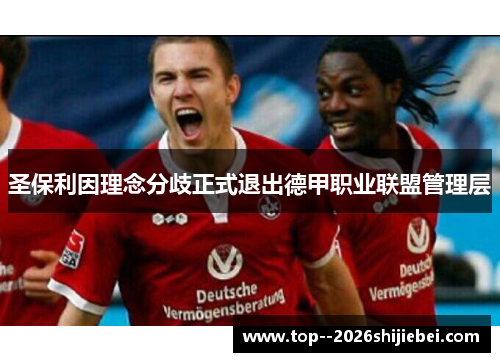 圣保利因理念分歧正式退出德甲职业联盟管理层