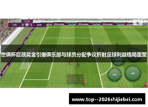 世俱杯巨额奖金引爆俱乐部与球员分配争议折射足球利益格局重塑 世俱杯巨额奖金引爆俱乐部与球员分配争议折射足球利益格局重塑