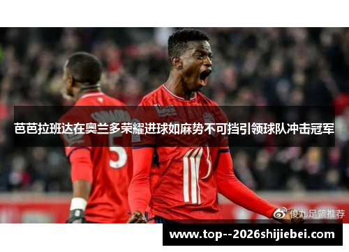 芭芭拉班达在奥兰多荣耀进球如麻势不可挡引领球队冲击冠军