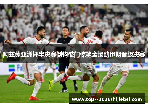 阿兹蒙亚洲杯半决赛倒钩破门惊艳全场助伊朗晋级决赛