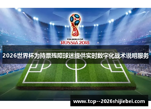 2026世界杯为持票残障球迷提供实时数字化战术说明服务 2026世界杯为持票残障球迷提供实时数字化战术说明服务