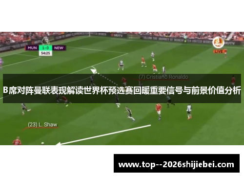 B席对阵曼联表现解读世界杯预选赛回暖重要信号与前景价值分析
