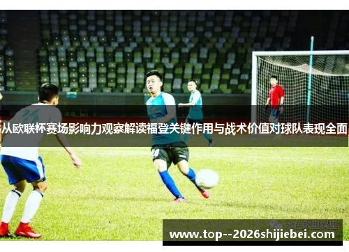 从欧联杯赛场影响力观察解读福登关键作用与战术价值对球队表现全面