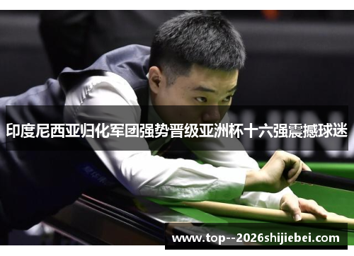 印度尼西亚归化军团强势晋级亚洲杯十六强震撼球迷 印度尼西亚归化军团强势晋级亚洲杯十六强震撼球迷