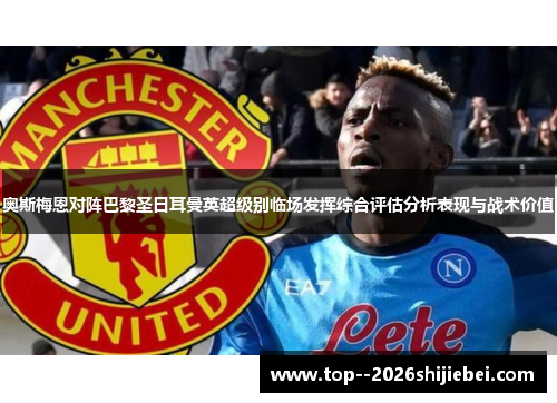 奥斯梅恩对阵巴黎圣日耳曼英超级别临场发挥综合评估分析表现与战术价值