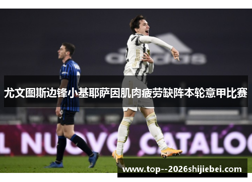 尤文图斯边锋小基耶萨因肌肉疲劳缺阵本轮意甲比赛 尤文图斯边锋小基耶萨因肌肉疲劳缺阵本轮意甲比赛