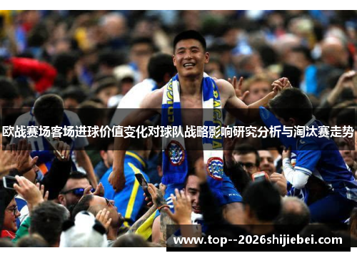 欧战赛场客场进球价值变化对球队战略影响研究分析与淘汰赛走势