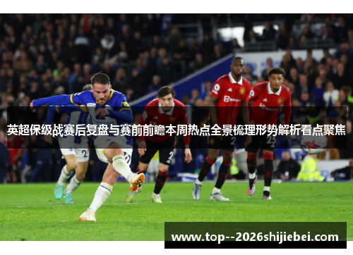 英超保级战赛后复盘与赛前前瞻本周热点全景梳理形势解析看点聚焦